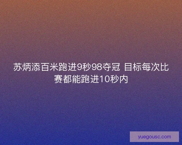 苏炳添百米跑进9秒98夺冠 目标每次比赛都能跑进10秒内