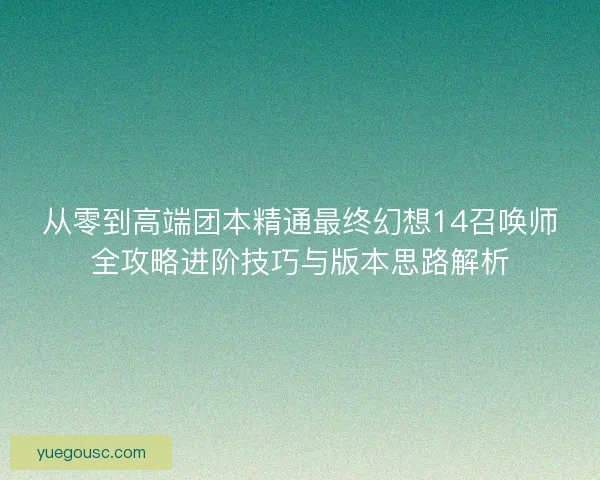 从零到高端团本精通最终幻想14召唤师全攻略进阶技巧与版本思路解析