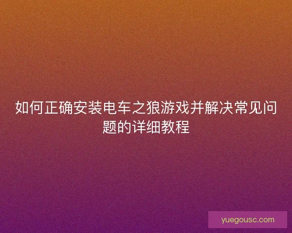 如何正确安装电车之狼游戏并解决常见问题的详细教程