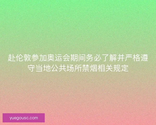赴伦敦参加奥运会期间务必了解并严格遵守当地公共场所禁烟相关规定